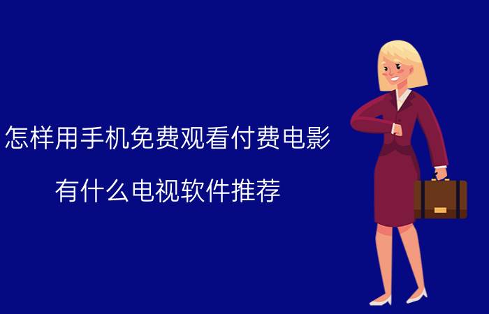 怎样用手机免费观看付费电影 有什么电视软件推荐，可以免费看电视的？